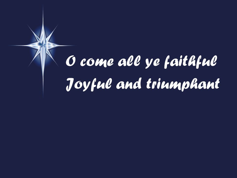 O come all ye faithful Joyful and triumphant