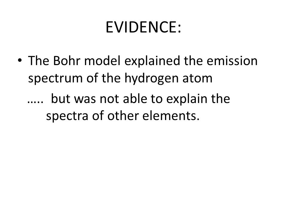 EVIDENCE: The Bohr model explained the emission spectrum of the hydrogen atom.