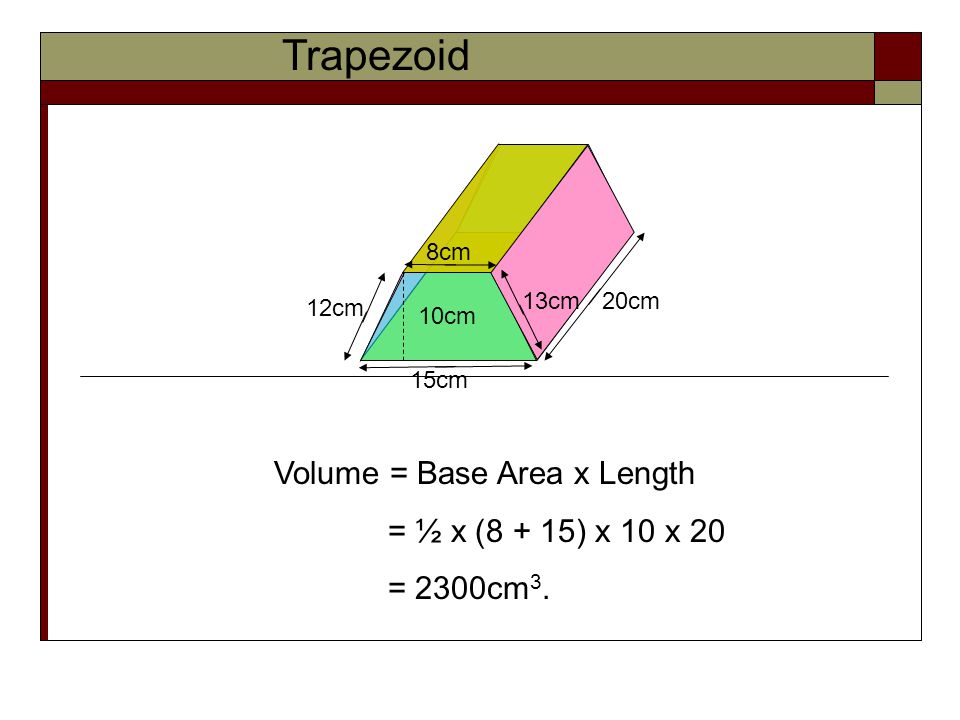 Trapezoid Volume = Base Area x Length = ½ x (8 + 15) x 10 x 20