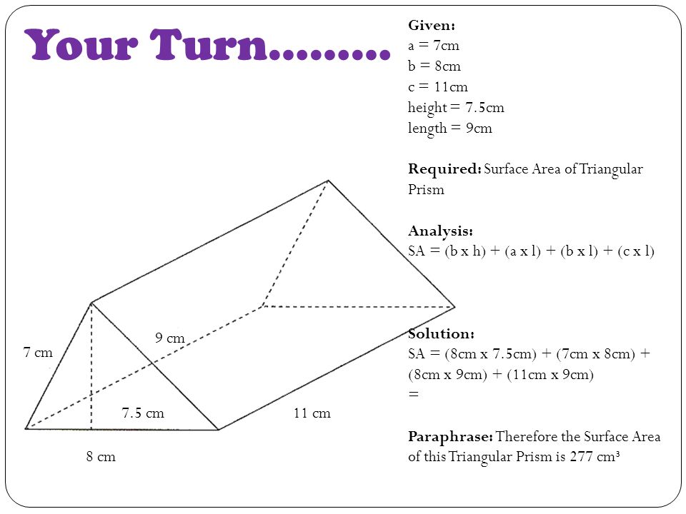Your Turn……… Given: a = 7cm b = 8cm c = 11cm height = 7.5cm