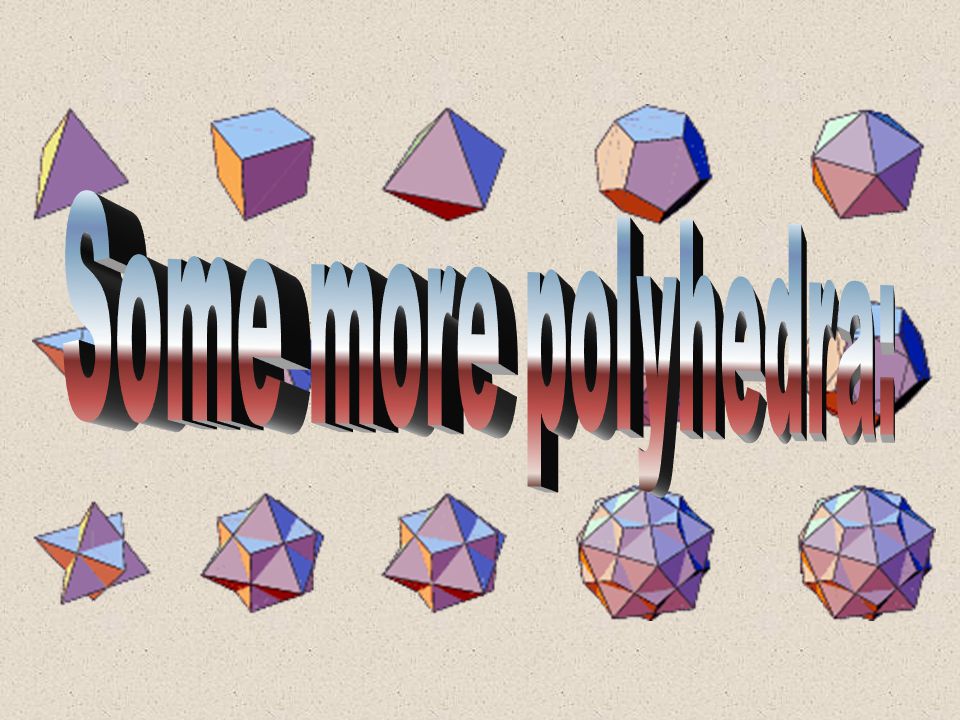 Some more polyhedra: