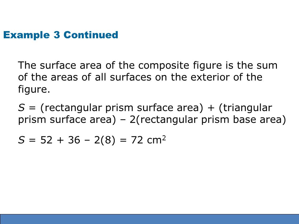 Example 3 Continued The surface area of the composite figure is the sum of the areas of all surfaces on the exterior of the figure.