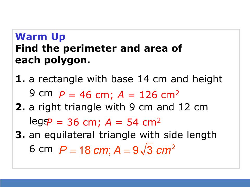 Warm Up Find the perimeter and area of. each polygon. 1. a rectangle with base 14 cm and height 9 cm.