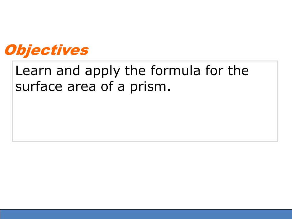 Objectives Learn and apply the formula for the surface area of a prism.