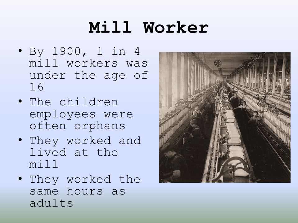 Mill Worker By 1900, 1 in 4 mill workers was under the age of 16