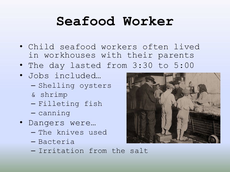 Seafood Worker Child seafood workers often lived in workhouses with their parents. The day lasted from 3:30 to 5:00.