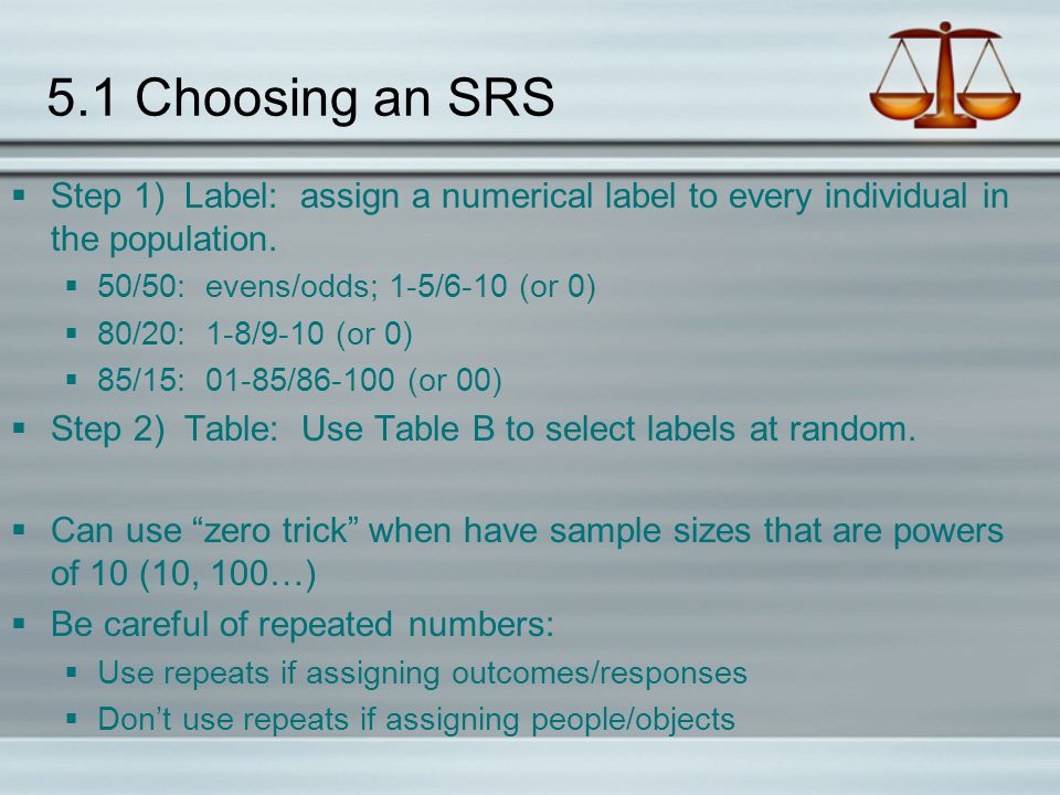 5.1 Choosing an SRS Step 1) Label: assign a numerical label to every individual in the population.