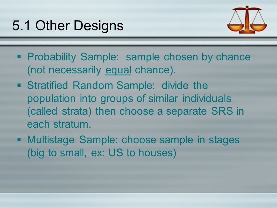 5.1 Other Designs Probability Sample: sample chosen by chance (not necessarily equal chance).