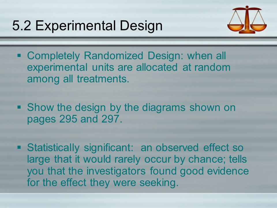 5.2 Experimental Design Completely Randomized Design: when all experimental units are allocated at random among all treatments.