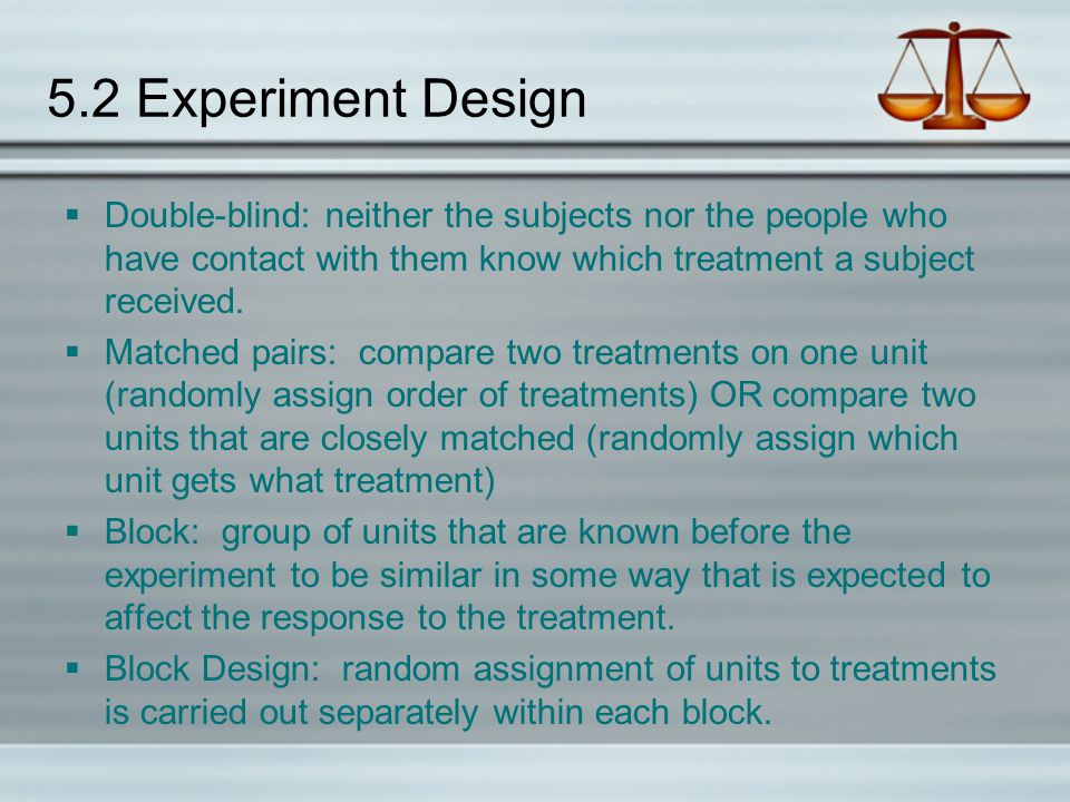 5.2 Experiment Design Double-blind: neither the subjects nor the people who have contact with them know which treatment a subject received.