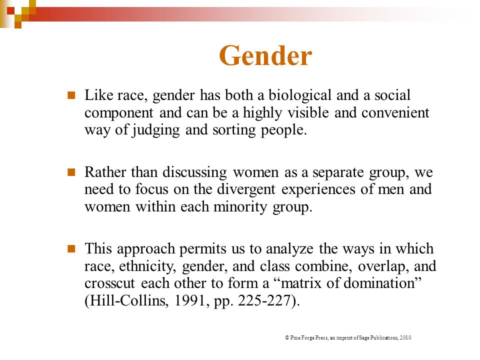 Gender Like race, gender has both a biological and a social component and can be a highly visible and convenient way of judging and sorting people.