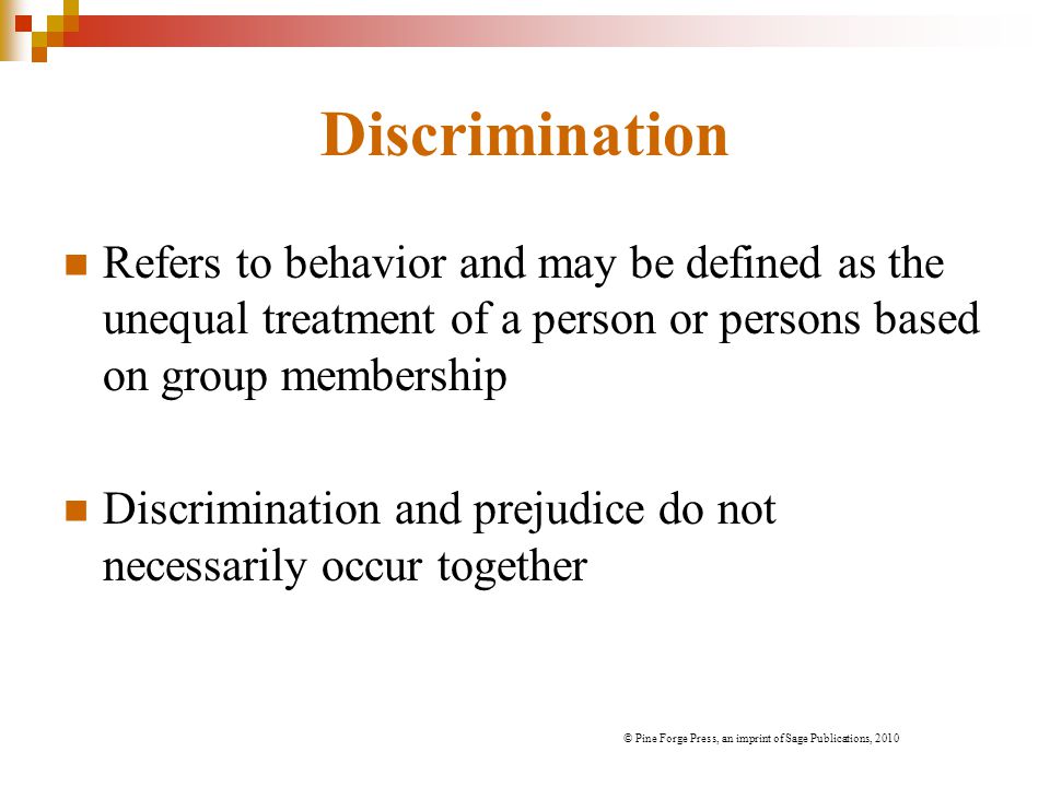 Discrimination Refers to behavior and may be defined as the unequal treatment of a person or persons based on group membership.