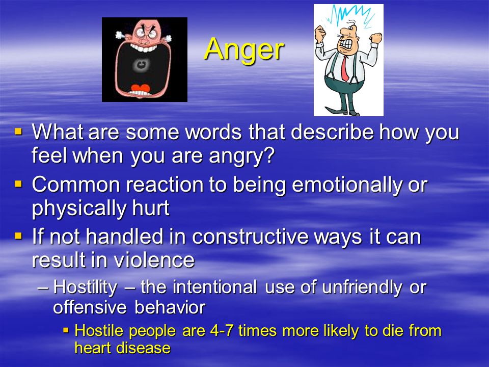 Anger What are some words that describe how you feel when you are angry Common reaction to being emotionally or physically hurt.