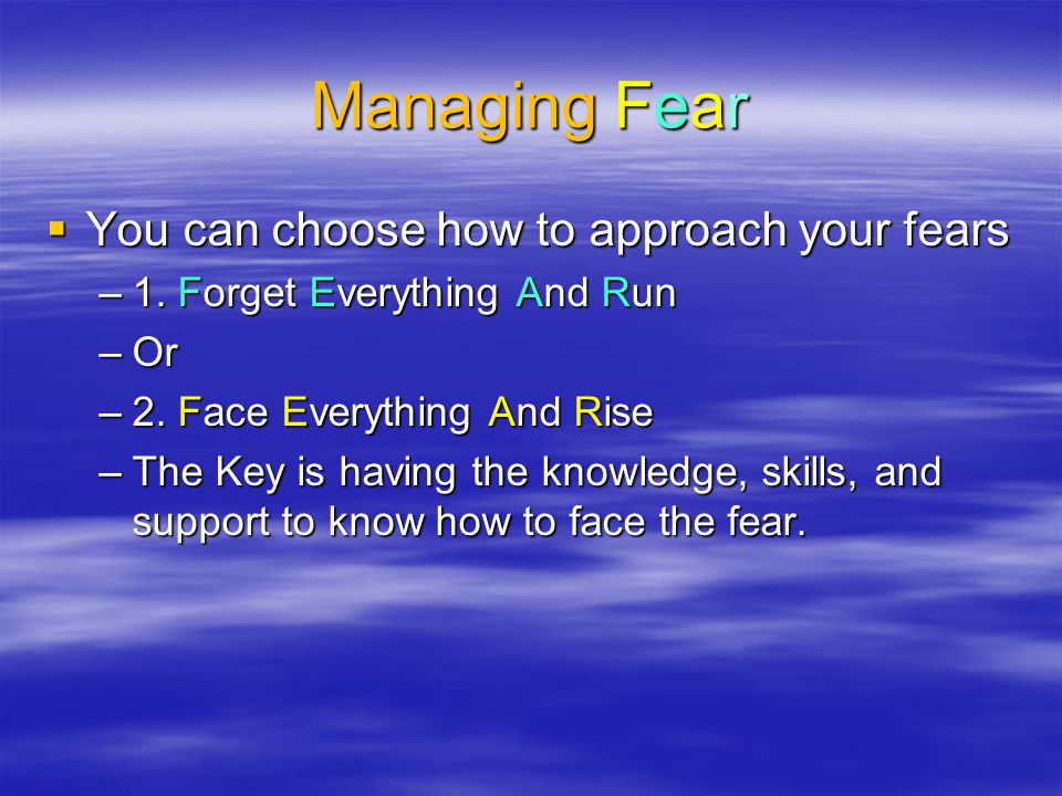 Managing Fear You can choose how to approach your fears