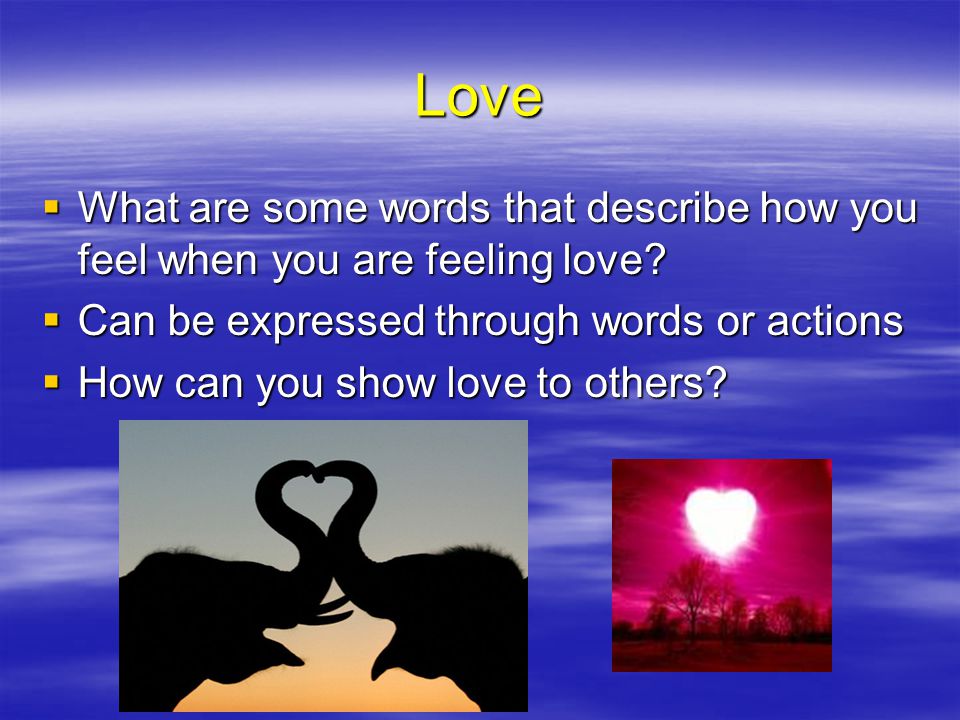 Love What are some words that describe how you feel when you are feeling love Can be expressed through words or actions.