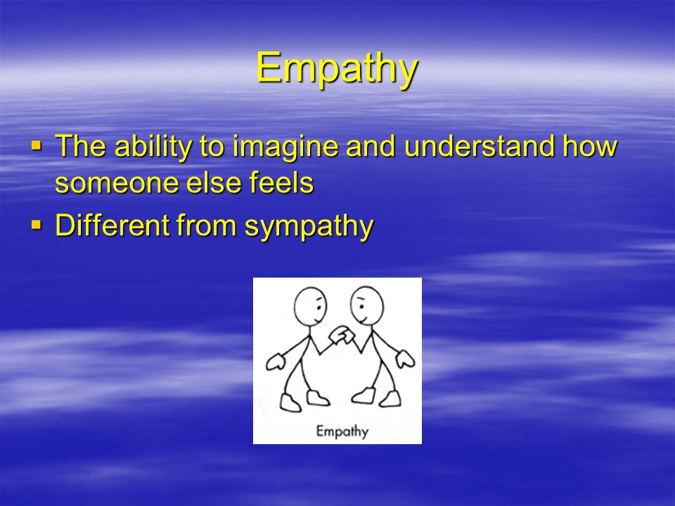 Empathy The ability to imagine and understand how someone else feels