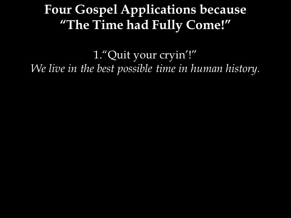 Four Gospel Applications because The Time had Fully Come!