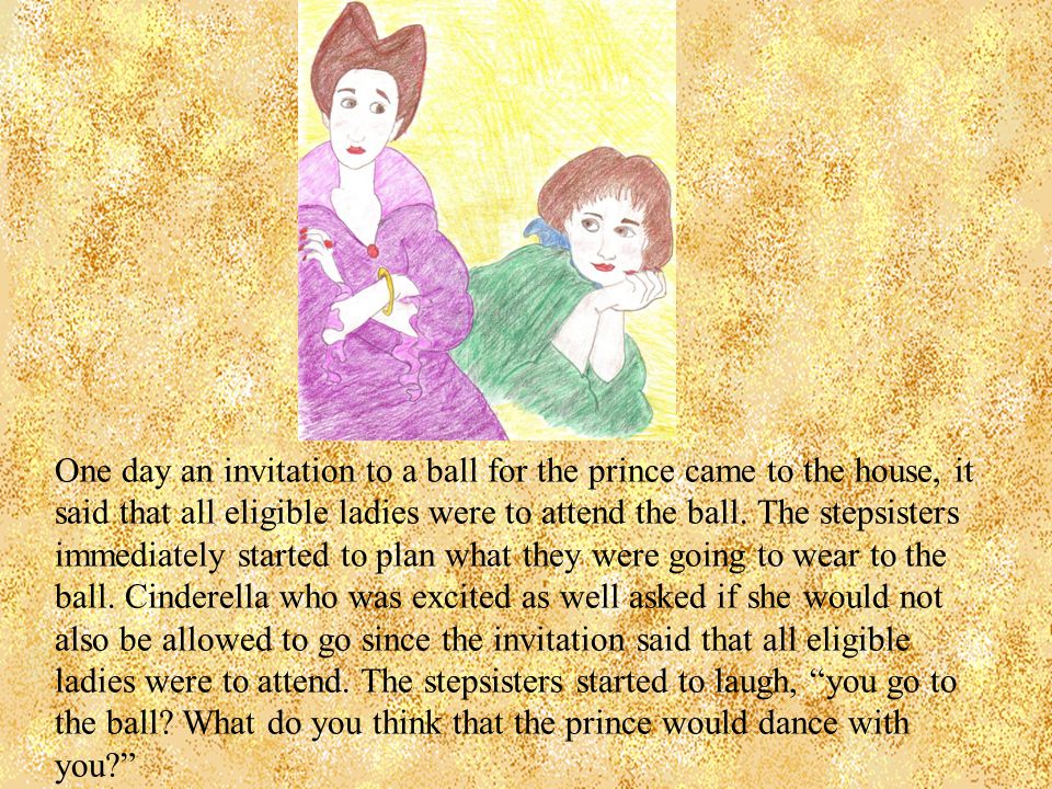 One day an invitation to a ball for the prince came to the house, it said that all eligible ladies were to attend the ball.
