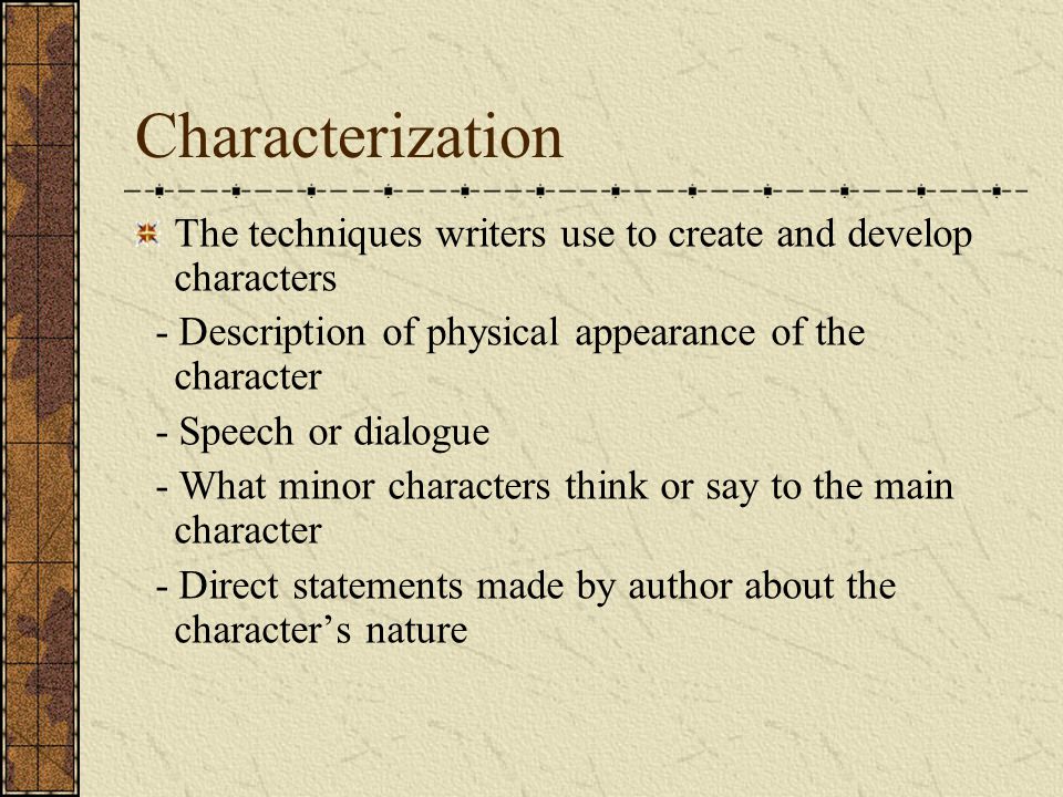 Characterization The techniques writers use to create and develop characters. - Description of physical appearance of the character.