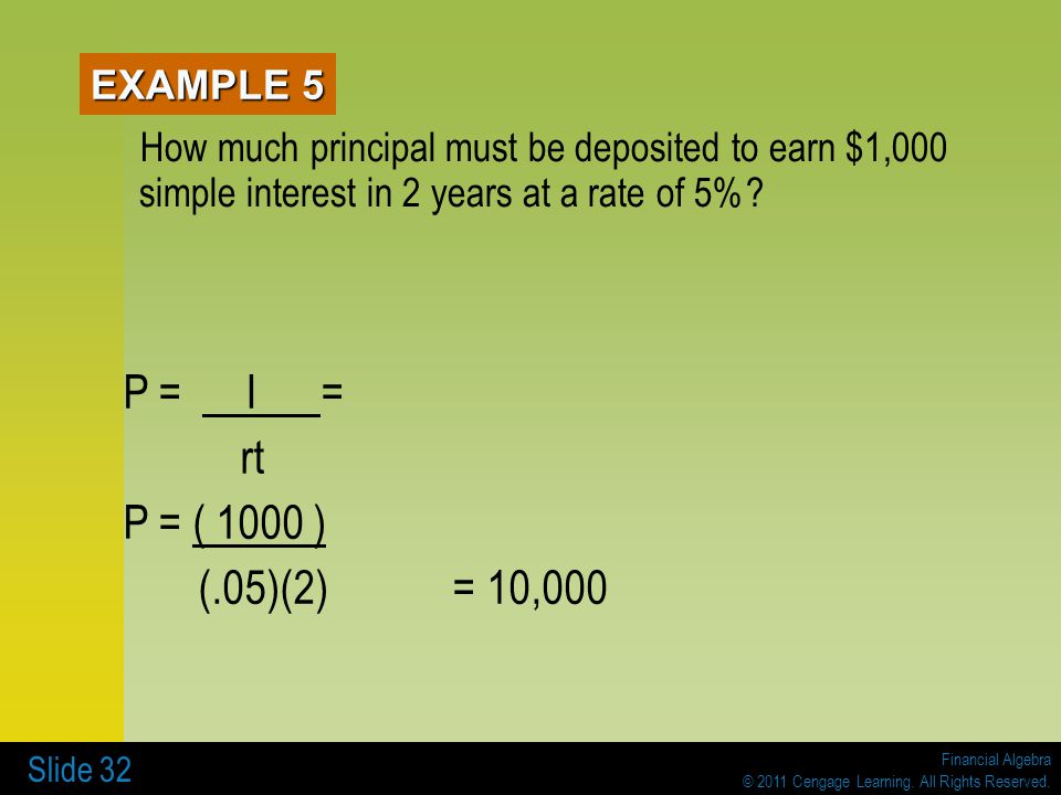 EXAMPLE 5 How much principal must be deposited to earn $1,000 simple interest in 2 years at a rate of 5%