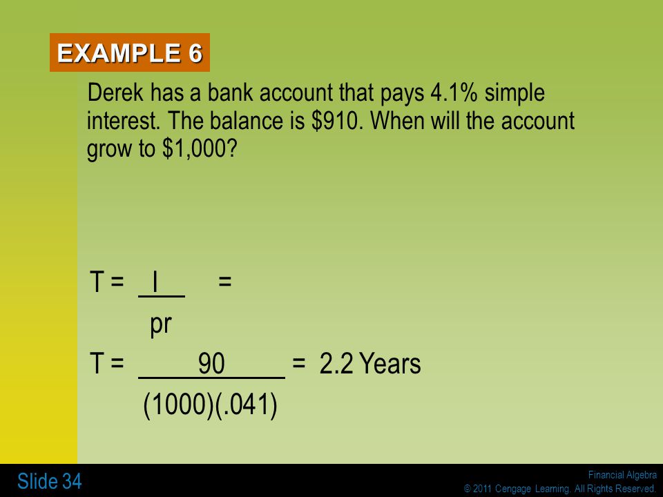 EXAMPLE 6 Derek has a bank account that pays 4.1% simple interest. The balance is $910. When will the account grow to $1,000