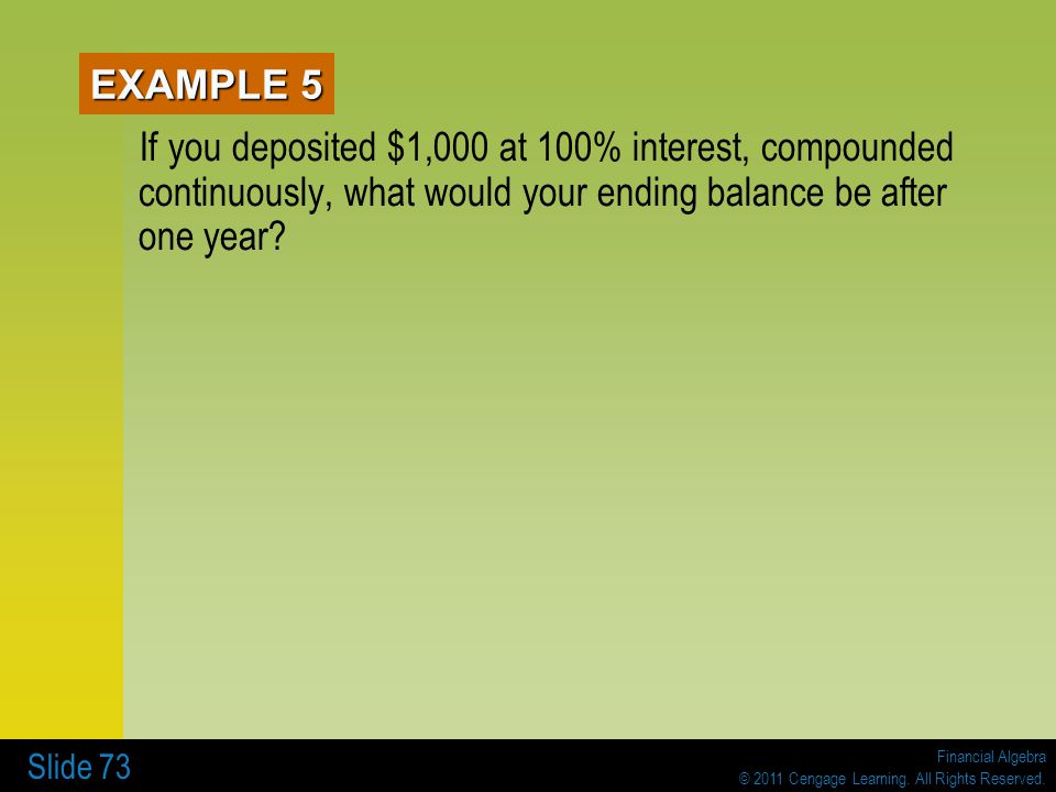 EXAMPLE 5 If you deposited $1,000 at 100% interest, compounded continuously, what would your ending balance be after one year