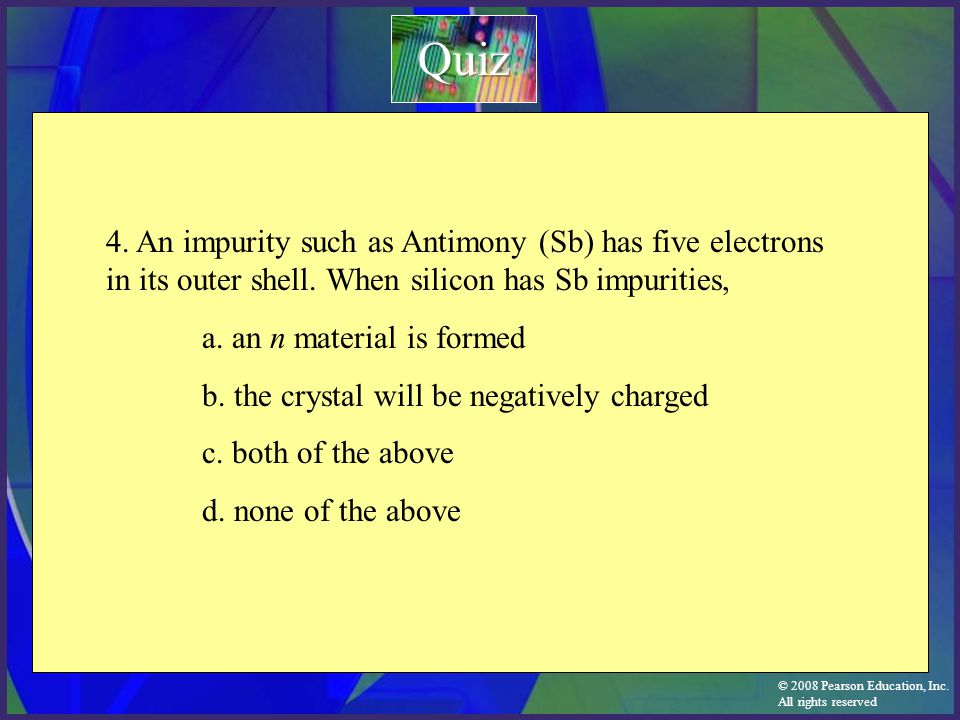 Quiz 4. An impurity such as Antimony (Sb) has five electrons in its outer shell. When silicon has Sb impurities,