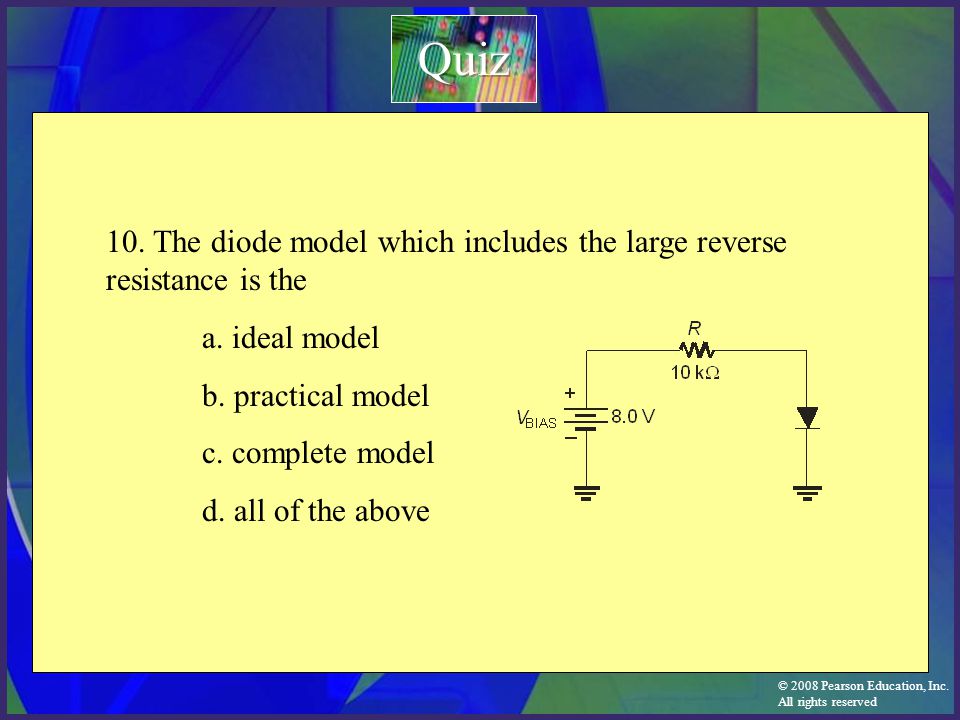 Quiz 10. The diode model which includes the large reverse resistance is the. a. ideal model. b. practical model.