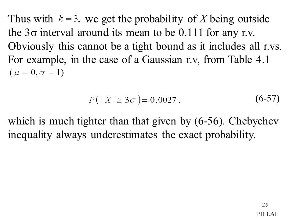 Thus with we get the probability of X being outside the 3 interval around its mean to be for any r.v. Obviously this cannot be a tight bound as it includes all r.vs. For example, in the case of a Gaussian r.v, from Table 4.1