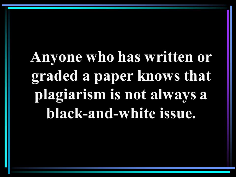Anyone who has written or graded a paper knows that plagiarism is not always a black-and-white issue.