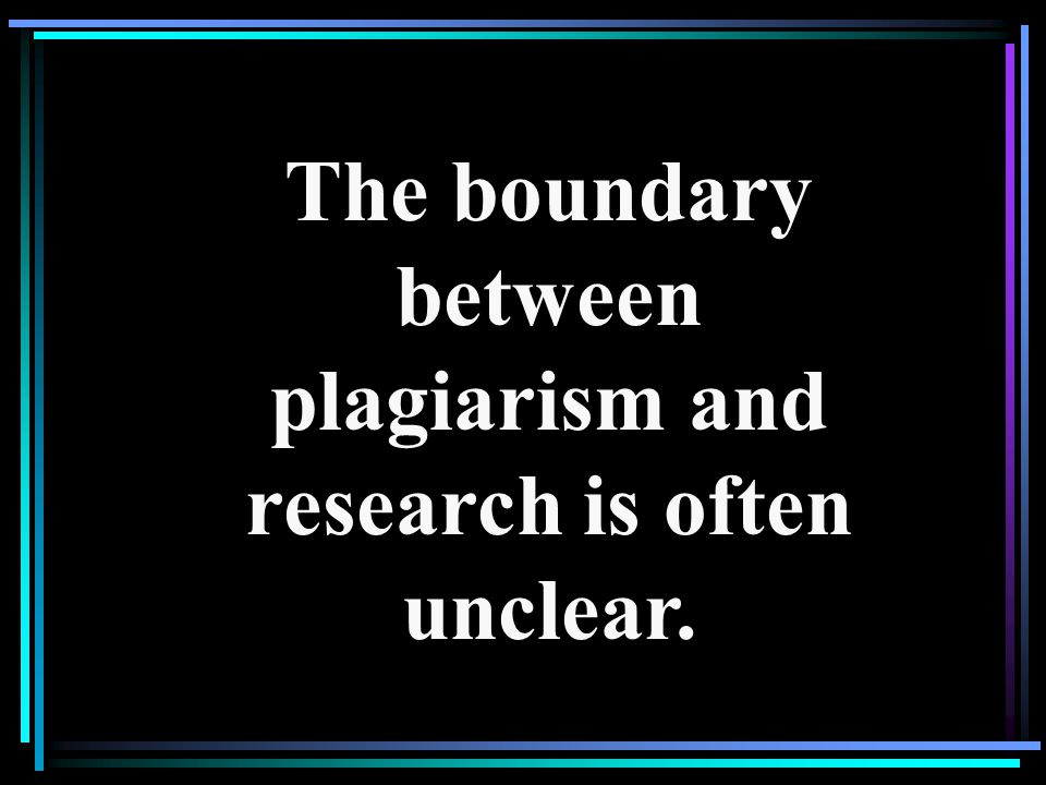 The boundary between plagiarism and research is often unclear.