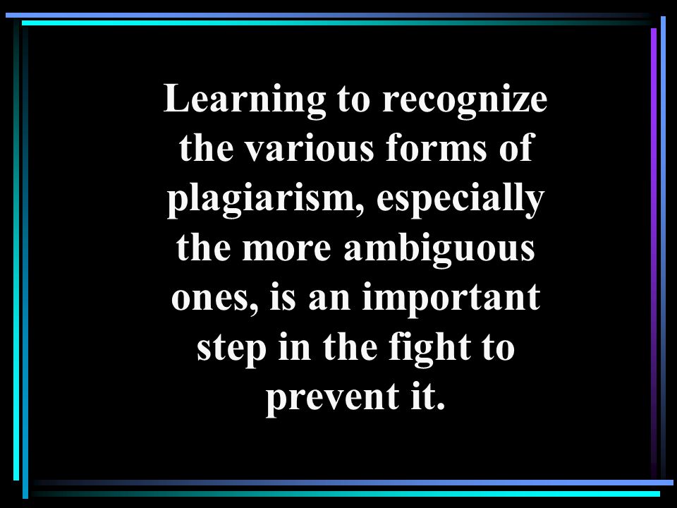 Learning to recognize the various forms of plagiarism, especially the more ambiguous ones, is an important step in the fight to prevent it.