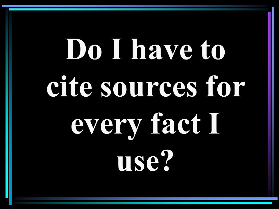 Do I have to cite sources for every fact I use