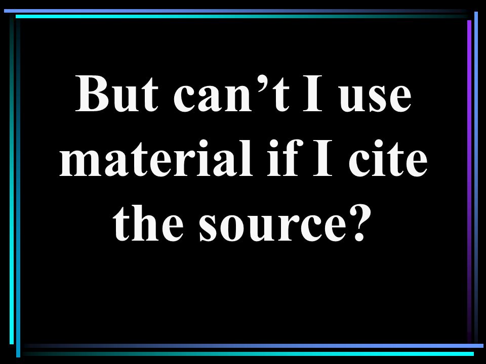 But can’t I use material if I cite the source
