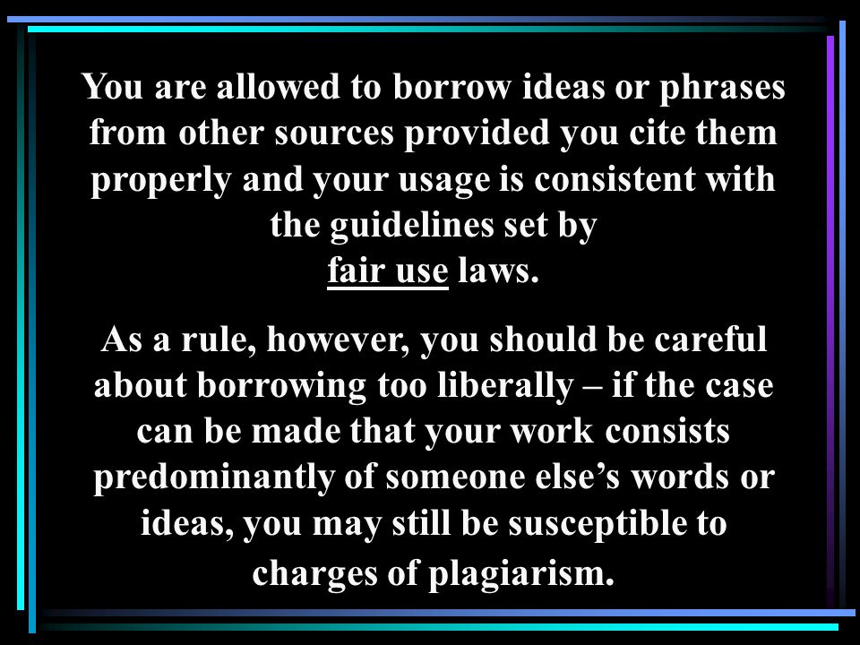 You are allowed to borrow ideas or phrases from other sources provided you cite them properly and your usage is consistent with the guidelines set by fair use laws.