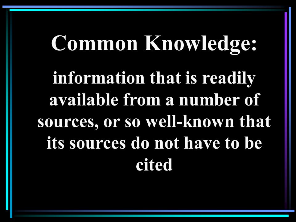 Common Knowledge: information that is readily available from a number of sources, or so well-known that its sources do not have to be cited.