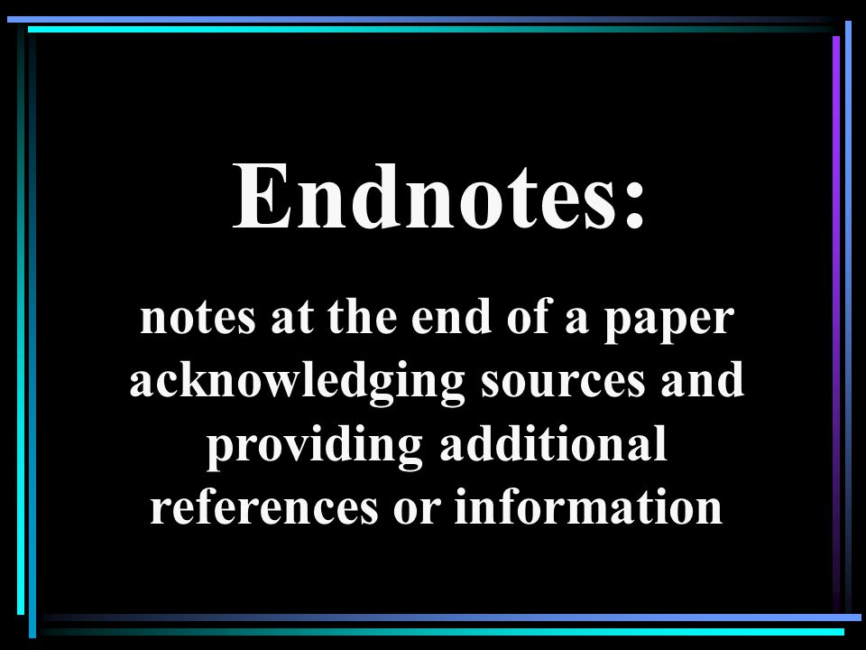 Endnotes: notes at the end of a paper acknowledging sources and providing additional references or information.