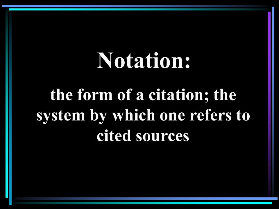 Notation: the form of a citation; the system by which one refers to cited sources