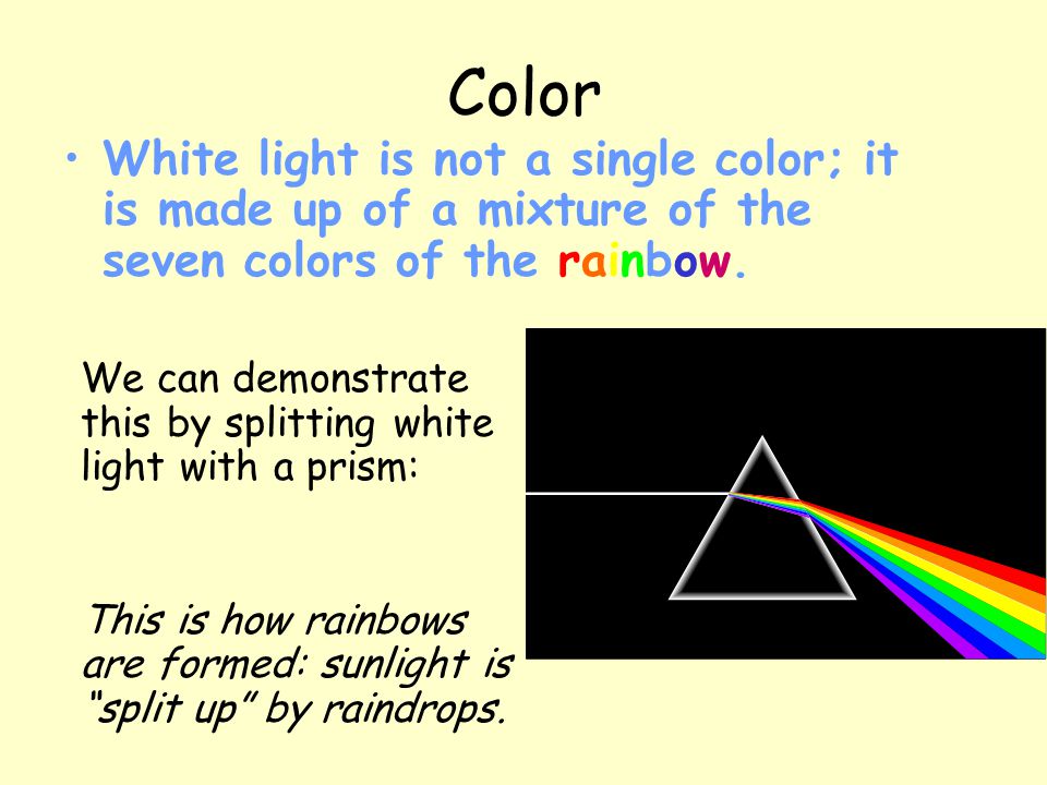 Color White light is not a single color; it is made up of a mixture of the seven colors of the rainbow.