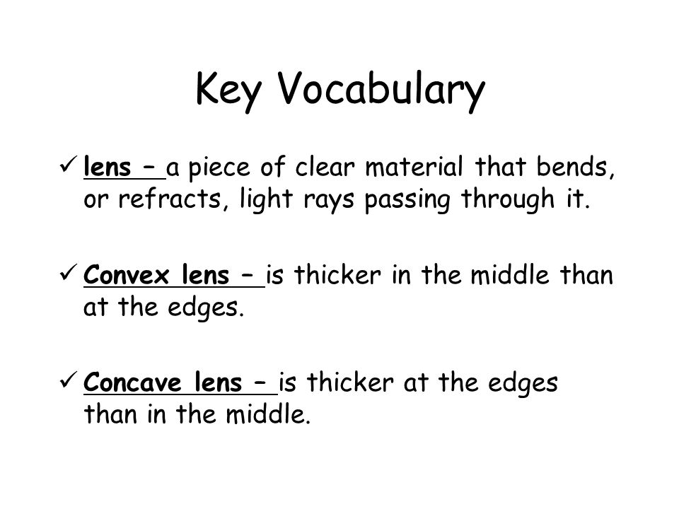 Key Vocabulary lens – a piece of clear material that bends, or refracts, light rays passing through it.