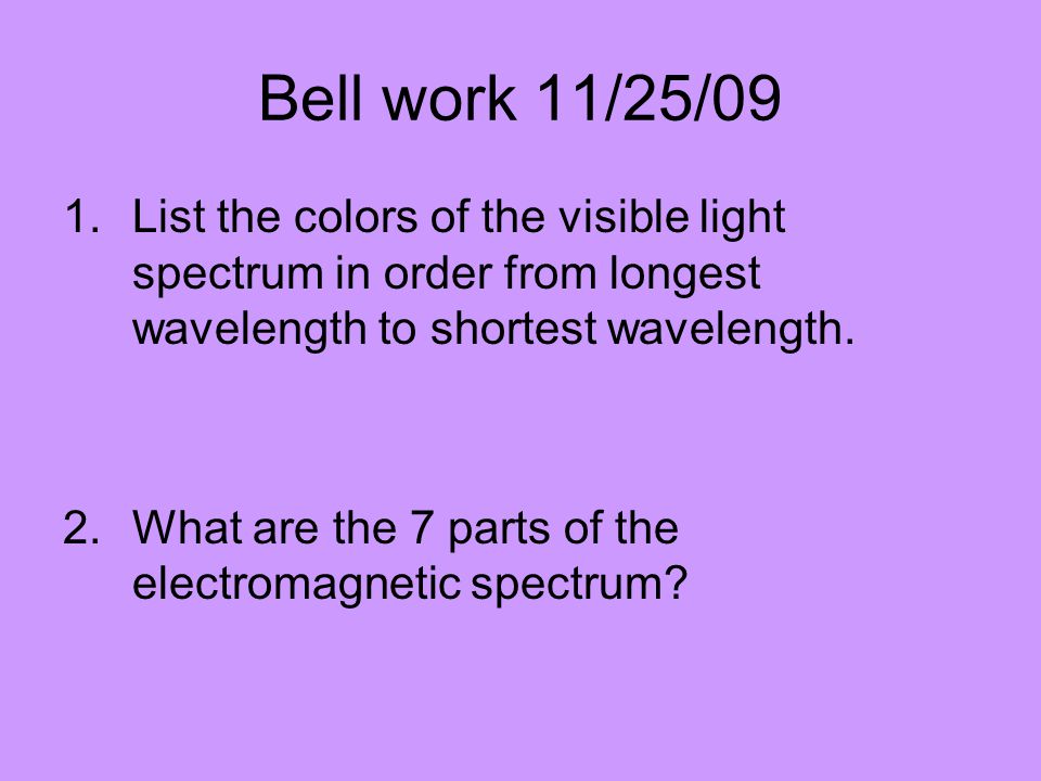 Bell work 11/25/09 List the colors of the visible light spectrum in order from longest wavelength to shortest wavelength.