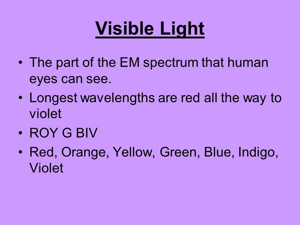 Visible Light The part of the EM spectrum that human eyes can see.