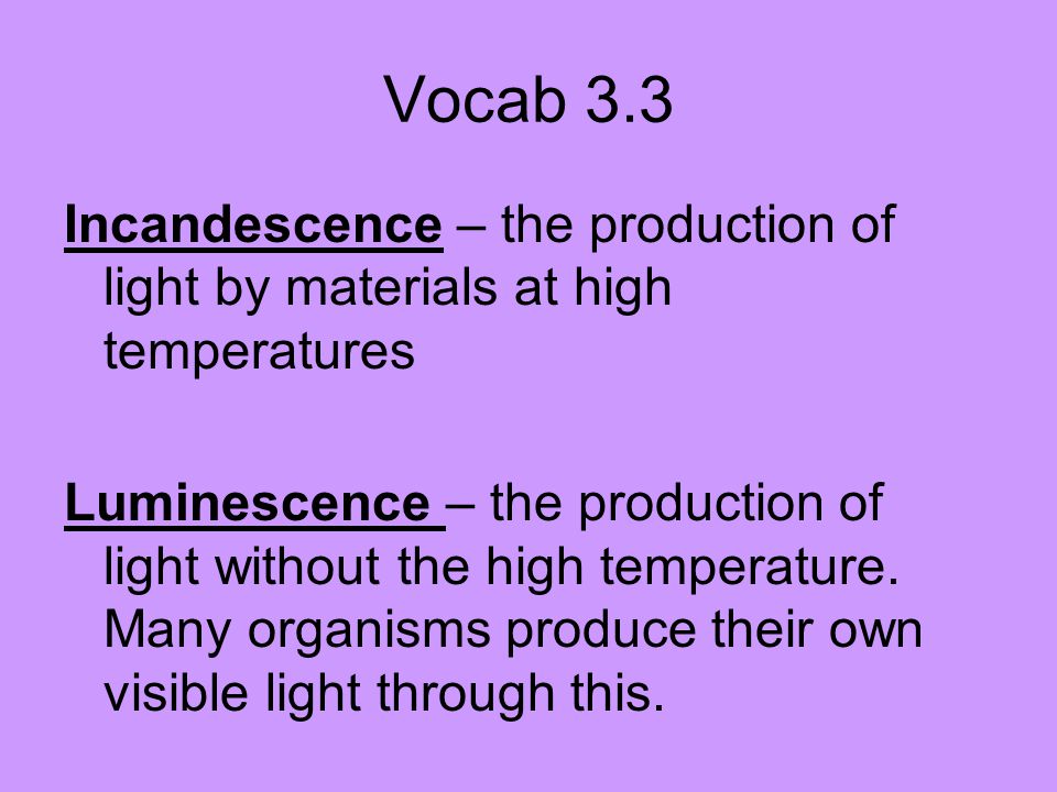 Vocab 3.3 Incandescence – the production of light by materials at high temperatures.