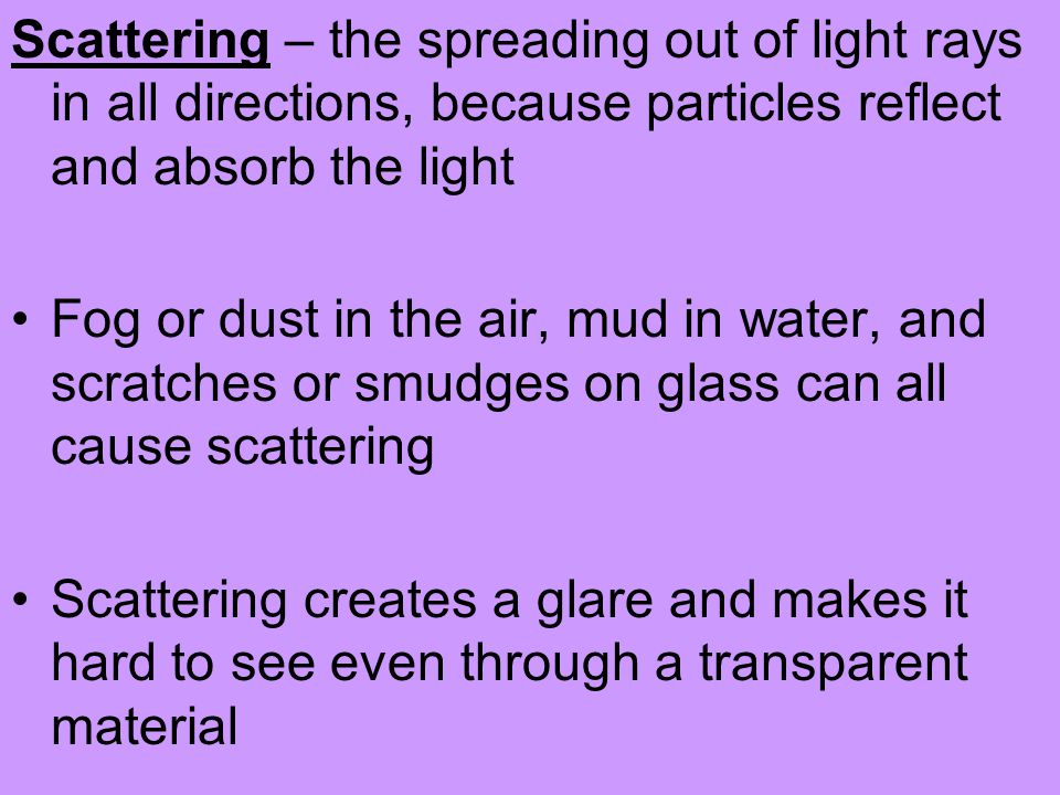 Scattering – the spreading out of light rays in all directions, because particles reflect and absorb the light