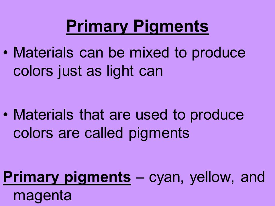 Primary Pigments Materials can be mixed to produce colors just as light can. Materials that are used to produce colors are called pigments.