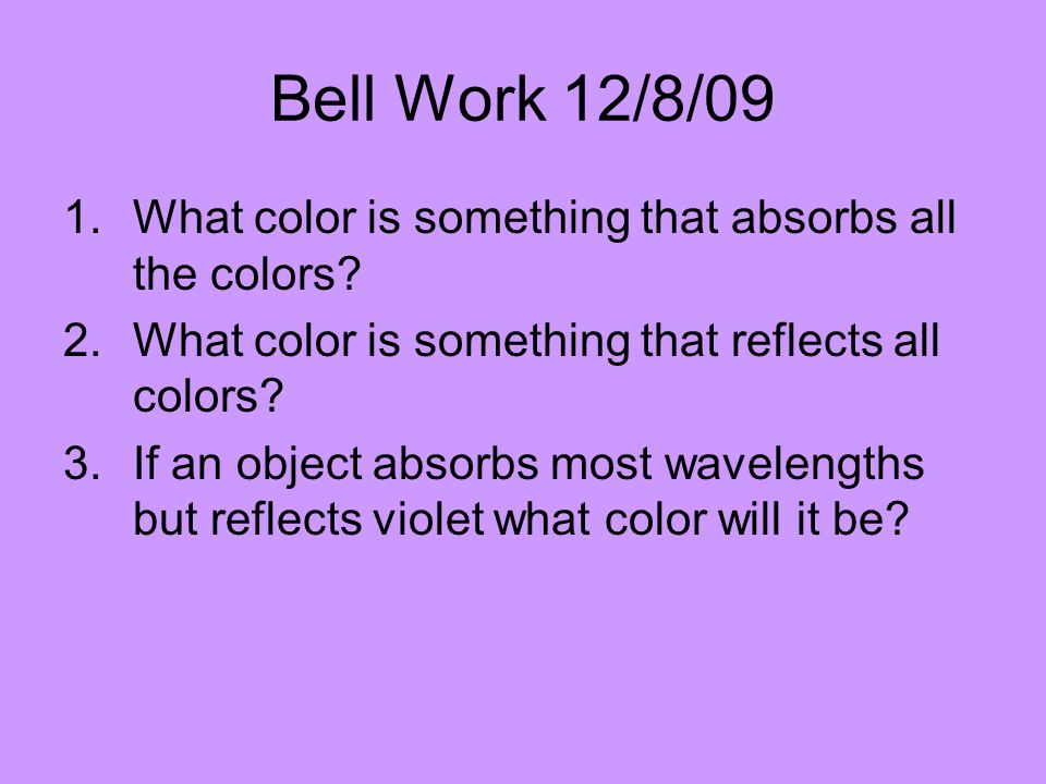 Bell Work 12/8/09 What color is something that absorbs all the colors