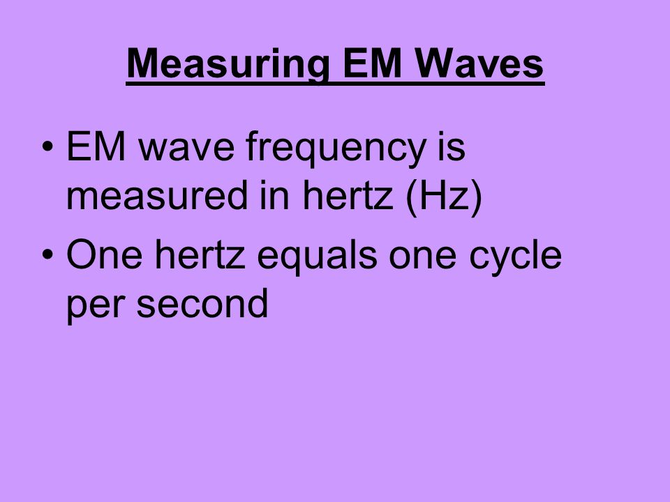 Measuring EM Waves EM wave frequency is measured in hertz (Hz) One hertz equals one cycle per second.