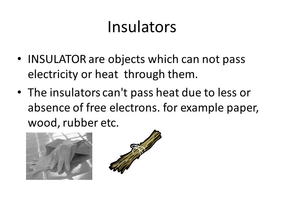 Insulators INSULATOR are objects which can not pass electricity or heat through them.