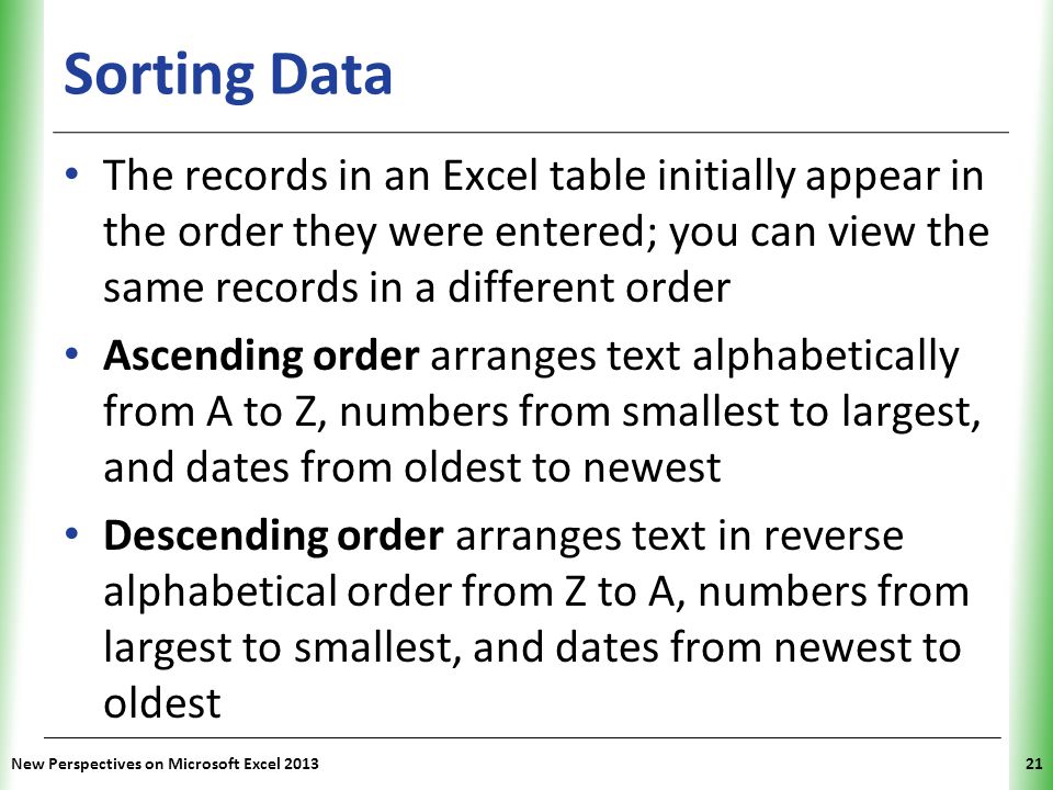 Sorting Data The records in an Excel table initially appear in the order they were entered; you can view the same records in a different order.