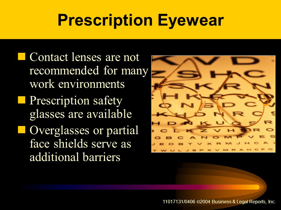 Prescription Eyewear Contact lenses are not recommended for many work environments. Prescription safety glasses are available.